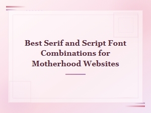 Elegant Serif & Script Font Pairings Perfect for Motherhood Websites