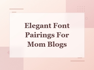 Elegant Font Pairings Perfect for Beautiful Mom Blogs