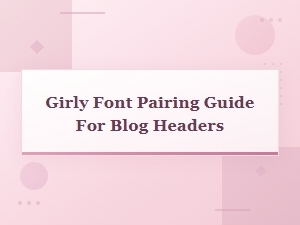 Elegant Feminine Typography Duos: Girly Font Pairing Guide for Blog Headers
