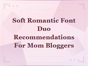 Soft Romantic Font Duo Recommendations for Mom Bloggers