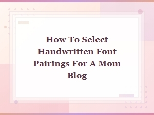Best Handwritten Font Pairings for a Beautiful Mom Blog