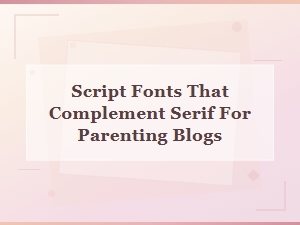 Best Script Fonts That Pair Beautifully with Serifs for Parenting Blogs