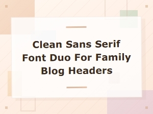 Clean Sans Serif Font Duos Perfect for Family Blog Headers