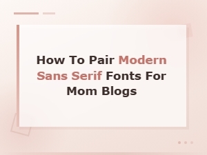 Modern Sans Serif Font Pairings Perfect for Mom Blogs