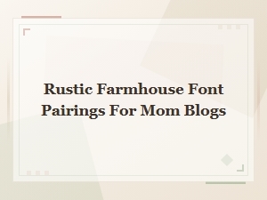 Best Rustic Farmhouse Font Pairings for Beautiful Mom Blogs