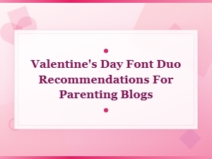 Valentine's Day Font Duo Recommendations for Parenting Blogs | Seasonal Holiday Font Pairings